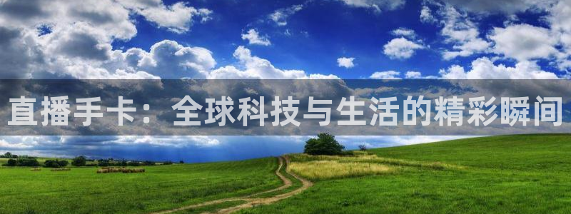 jrkan直播免费体育直播：直播手卡：全球科技与生活的精彩瞬间