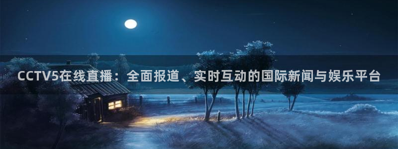 jrkan直播nba在线观看：CCTV5在线直播：全面报道、实时互动的国际新闻与娱乐平台