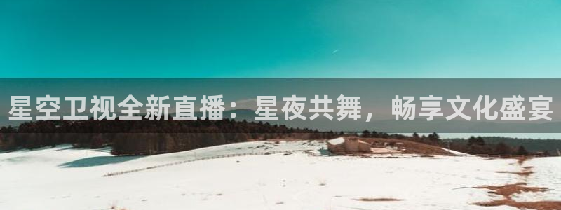 jrkan直播app：星空卫视全新直播：星夜共舞，畅享文化盛宴