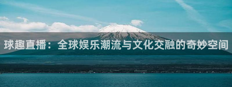 jrkankan直播体育：球趣直播：全球娱乐潮流与文化交融的奇妙空间