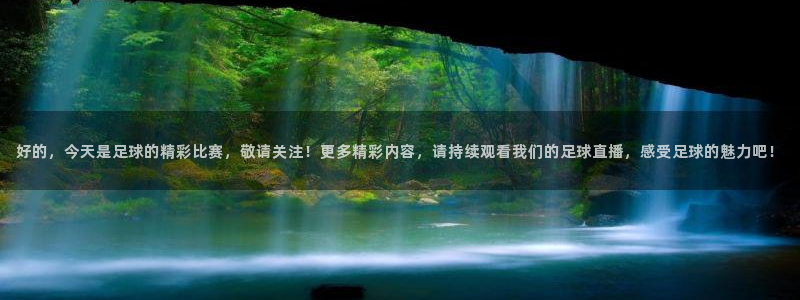 jrkan直播体育app：好的，今天是足球的精彩比赛，敬请关注！更多精彩内容，请持续观看我们的足球直播，感受足球的魅力吧！