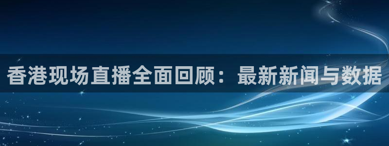 jrkan体育直播网：香港现场直播全面回顾：最新新闻与数据