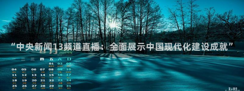 jrkan体育直播网：“中央新闻13频道直播：全面展示中国现代化建设成就”